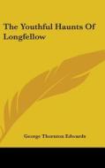 The Youthful Haunts Of Longfellow di GEORGE THOR EDWARDS edito da Kessinger Publishing