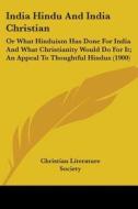 India Hindu And India Christian: Or What di CHRISTIAN LITERATURE edito da Kessinger Publishing