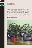 The Political Aesthetics of the Armenian Avant-Garde: The Journey of the 'painterly Real', 1987-2004 di Angela Harutyunyan edito da MANCHESTER UNIV PR