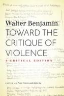 Toward the Critique of Violence: A Critical Edition di Walter Benjamin edito da STANFORD UNIV PR