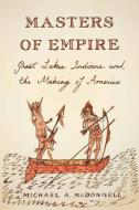 Masters of Empire: Great Lakes Indians and the Making of America di Michael Mcdonnell edito da HILL & WANG
