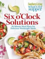 Southern Living What's for Supper: Six O'Clock Solutions: 30-Minute Meal Plans for Delicious Weeknight Meals di Editors of Southern Living Magazine, Vanessa McNeil Rocchio edito da Oxmoor House