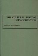 The Cultural Shaping Of Accounting di Ahmed Riahi-Belkaoui edito da Abc-clio