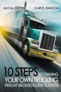 10 Steps to Owning Your Own Trucking: Freight Broker/Agent Business di Mrs Alicia Griffin, MS Carol Ransom, Alicia Griffin edito da Alicia Productions, Incorporated