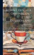 Album Lyrischer Originalien / Aus Deutschland: Oesterreich, Dem Elsass Und Der Schweiz di Friedrich Oser edito da LEGARE STREET PR