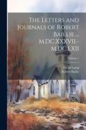 The Letters and Journals of Robert Baillie ... M.DC.XXXVII.-M.DC.LXII; Volume 1 di David Laing, Robert Baillie edito da LEGARE STREET PR