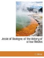 Jessie Of Boulogne; Of The History Of A Few Minutes di C Gillmor edito da Bibliolife