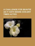 A Challenge for Beavtie as It Hath Beene Svn-Dry Times Acted di Kings Majefties Servants edito da Rarebooksclub.com