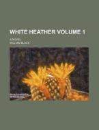 White Heather Volume 1 ; A Novel di William Black edito da Rarebooksclub.com