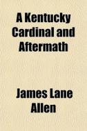 A Kentucky Cardinal And Aftermath di James Lane Allen edito da General Books