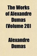 The Works Of Alexandre Dumas Volume 20 di Alexandre Dumas edito da General Books