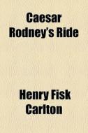 Caesar Rodney's Ride di Henry Fisk Carlton edito da General Books Llc