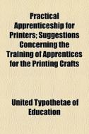 Practical Apprenticeship For Printers; S di United Typothetae of Education edito da General Books