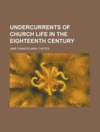 Undercurrents of Church Life in the Eighteenth Century di Jane Frances Mary Carter edito da Rarebooksclub.com