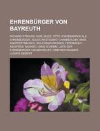 Ehrenbürger von Bayreuth di Quelle Wikipedia edito da Books LLC, Reference Series