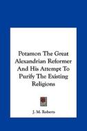 Potamon the Great Alexandrian Reformer and His Attempt to Purify the Existing Religions di J. M. Roberts edito da Kessinger Publishing