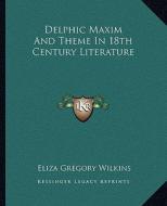 Delphic Maxim and Theme in 18th Century Literature di Eliza Gregory Wilkins edito da Kessinger Publishing