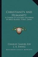 Christianity and Humanity: A Course of Lectures Delivered in Meiji Kuaido, Tokio, Japan di Charles Samuel Eby, J. A. Ewing, James Main Dixon edito da Kessinger Publishing