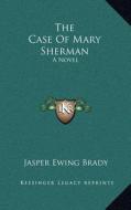 The Case of Mary Sherman di Jasper Ewing Brady edito da Kessinger Publishing
