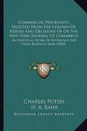 Commercial Precedents Selected from the Column of Replies and Decisions of of the New York Journal of Commerce: An Essential Work of Reference for Eve di Charles Putzel, H. A. Bahr edito da Kessinger Publishing