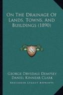 On the Drainage of Lands, Towns, and Buildings (1890) di George Drysdale Dempsey edito da Kessinger Publishing