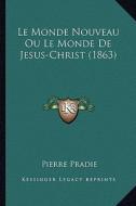Le Monde Nouveau Ou Le Monde de Jesus-Christ (1863) di Pierre Pradie edito da Kessinger Publishing