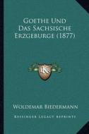 Goethe Und Das Sachsische Erzgeburge (1877) di Woldemar Biedermann edito da Kessinger Publishing