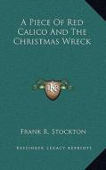 A Piece of Red Calico and the Christmas Wreck di Frank R. Stockton edito da Kessinger Publishing