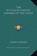 The So-Called Saintly Fathers of the Faith di Joseph Wheless edito da Kessinger Publishing