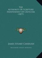 The Authority of Scripture Independent of Criticism (1877) the Authority of Scripture Independent of Criticism (1877) di James Stuart Candlish edito da Kessinger Publishing