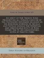 An Edict Of The French King Prohibiting All Publick Exercise Of The Pretended Reformed Religion In His Kingdom Wherein He Recalls And Totally Annuls T di King Of France Louis XIV edito da Eebo Editions, Proquest