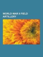 World War Ii Field Artillery di Source Wikipedia edito da University-press.org