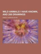 Wild Animals I Have Known, And 200 Drawings di Ernest Thompson Seton edito da Theclassics.us