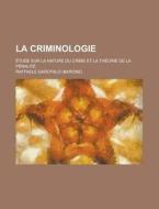 La Criminologie; Etude Sur La Nature Du Crime Et La Theorie De La Penalite di Raffaele Garofalo edito da General Books Llc