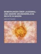 Bemerkungen Uber Laudemial- Und Andere Grundherrliche Rechte In Baiern di Simon Rottmanner edito da General Books Llc