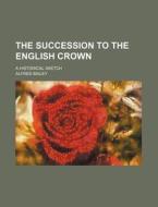 The Succession to the English Crown; A Historical Sketch di Alfred Bailey edito da Rarebooksclub.com