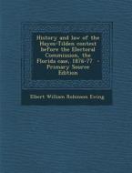 History and Law of the Hayes-Tilden Contest Before the Electoral Commission, the Florida Case, 1876-77 di Elbert William Robinson Ewing edito da Nabu Press