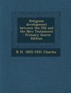 Religious Development Between the Old and the New Testaments di R. H. 1855-1931 Charles edito da Nabu Press