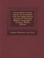 Intermediate French Course: In Accordance with the Robertsonian System of Teaching Modern Languages di Theodore Robertson, Louis Ernst edito da Nabu Press