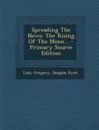 Spreading the News: The Rising of the Moon... - Primary Source Edition di Lady Gregory, Douglas Hyde edito da Nabu Press