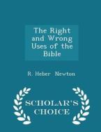 The Right And Wrong Uses Of The Bible - Scholar's Choice Edition di R Heber Newton edito da Scholar's Choice
