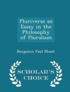 Pluriverse An Essay In The Philosophy Of Pluralism - Scholar's Choice Edition di Benjamin Paul Blood edito da Scholar's Choice