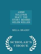 Anne Sullivan Macy The Story Behind Helen Keller - Scholar's Choice Edition di Nella Braddy edito da Scholar's Choice
