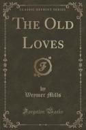 The Old Loves (classic Reprint) di Weymer Mills edito da Forgotten Books