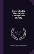 Essays On The Materialistic Conception Of History di Charles H Kerr, Antonio Labriola edito da Palala Press