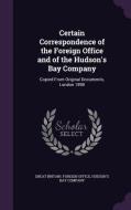 Certain Correspondence Of The Foreign Office And Of The Hudson's Bay Company edito da Palala Press