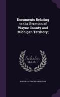 Documents Relating To The Erection Of Wayne County And Michigan Territory; di Burton Historical Collection edito da Palala Press