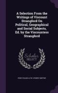 A Selection From The Writings Of Viscount Strangford On Political, Geographical And Social Subjects, Ed. By The Viscountess Strangford di Percy Ellen a F W Sydney Smythe edito da Palala Press