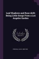 Leaf Shadows and Rose-Drift; Being Little Songs from a Los Angeles Garden di Olive Percival edito da CHIZINE PUBN