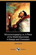Microcosmography; Or, A Piece Of The World Discovered, In Essays And Characters (dodo Press) di John Earle edito da Dodo Press